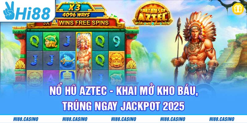 Nổ Hũ Aztec - Khai Mở Kho Báu, Trúng Ngay Jackpot 2025